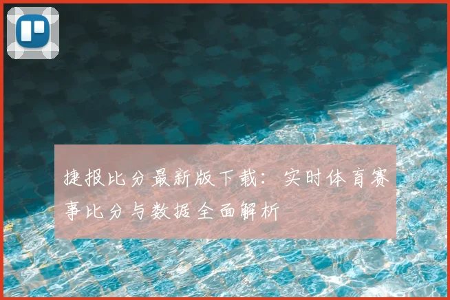 捷报比分最新版下载：实时体育赛事比分与数据全面解析