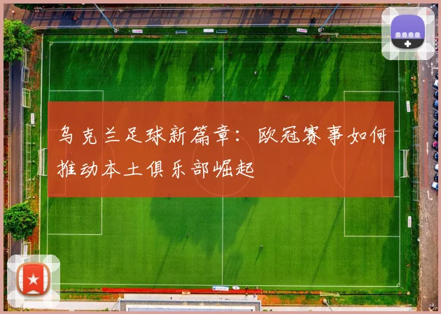 乌克兰足球新篇章：欧冠赛事如何推动本土俱乐部崛起