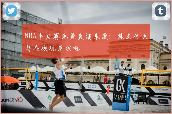 NBA季后赛免费直播来袭：焦点对决与在线观看攻略