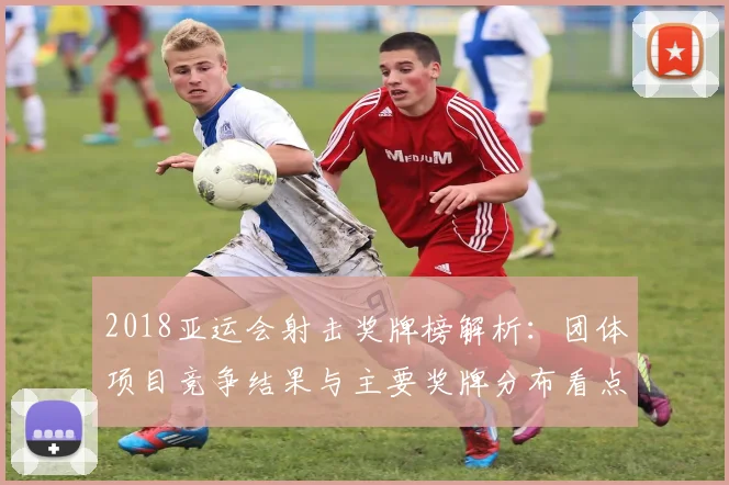 2018亚运会射击奖牌榜解析：团体项目竞争结果与主要奖牌分布看点