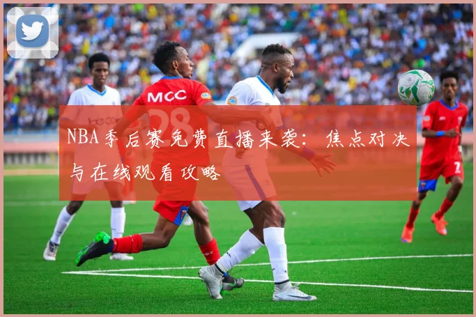 NBA季后赛免费直播来袭：焦点对决与在线观看攻略
