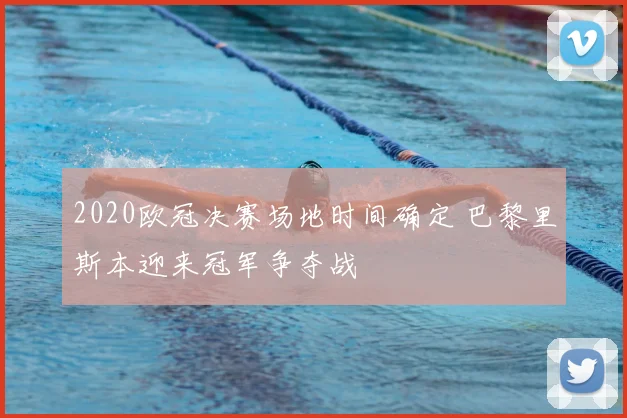2020欧冠决赛场地时间确定 巴黎里斯本迎来冠军争夺战