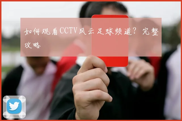 如何观看CCTV风云足球频道?完整攻略