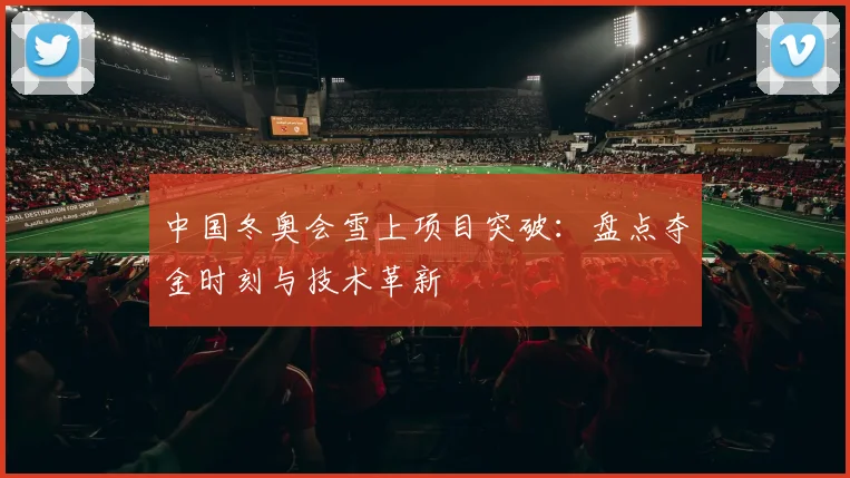 中国冬奥会雪上项目突破:盘点夺金时刻与技术革新