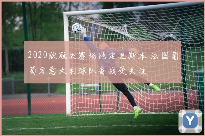 2020欧冠决赛场地定里斯本 法国葡萄牙意大利球队备战受关注