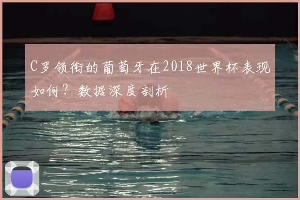 C罗领衔的葡萄牙在2018世界杯表现如何？数据深度剖析