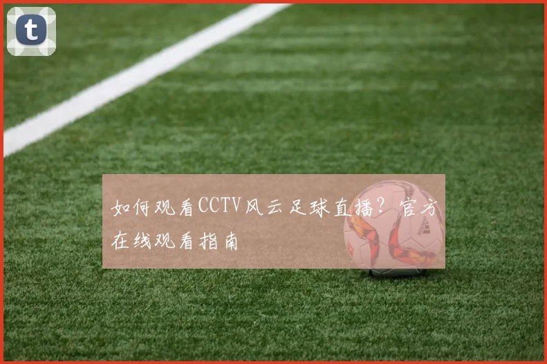 如何观看CCTV风云足球直播？官方在线观看指南