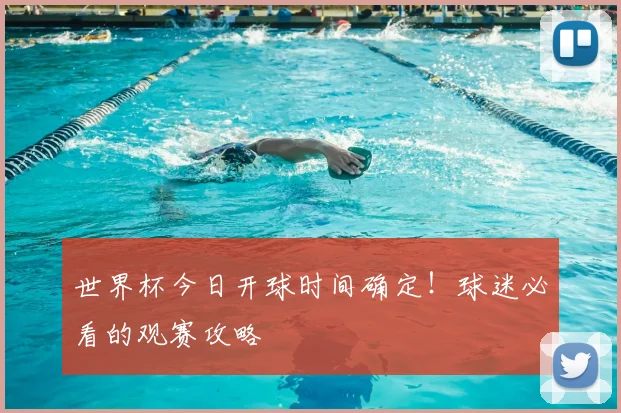 世界杯今日开球时间确定！球迷必看的观赛攻略