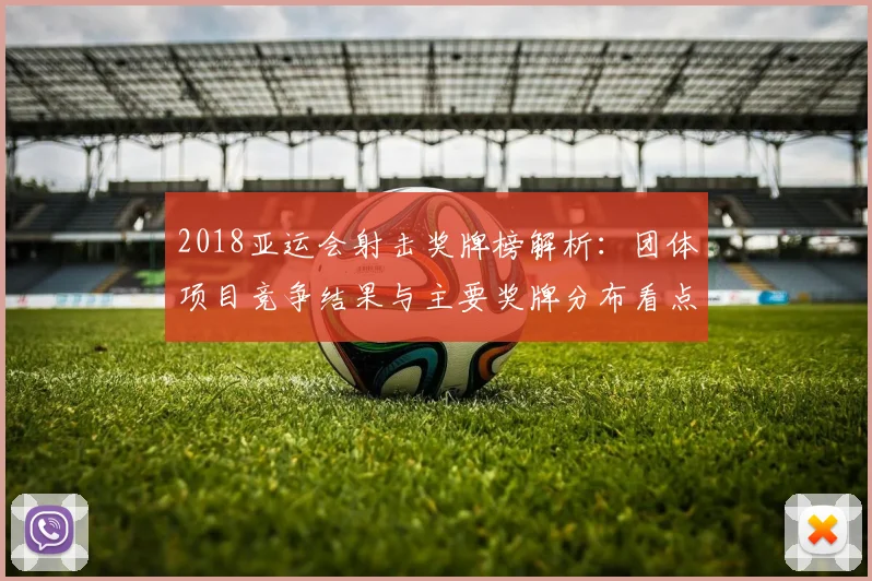 2018亚运会射击奖牌榜解析：团体项目竞争结果与主要奖牌分布看点