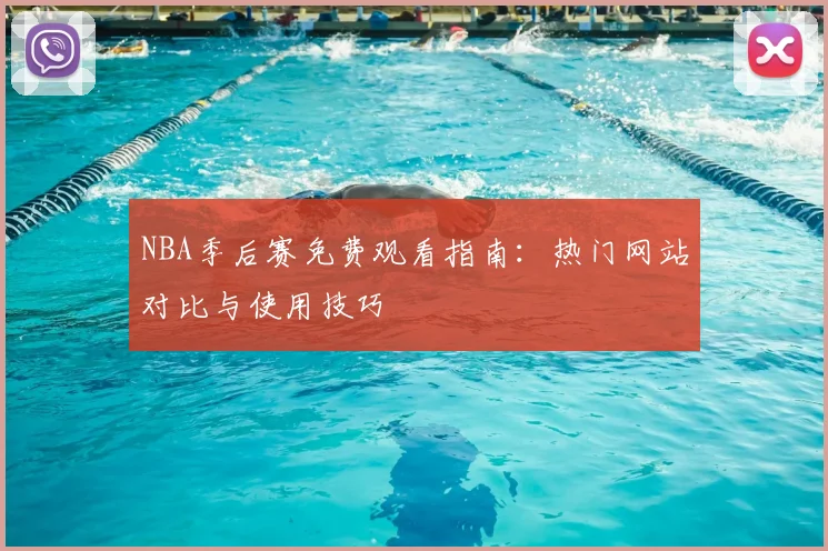 NBA季后赛免费观看指南：热门网站对比与使用技巧