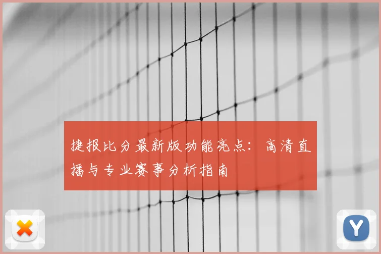 捷报比分最新版功能亮点：高清直播与专业赛事分析指南