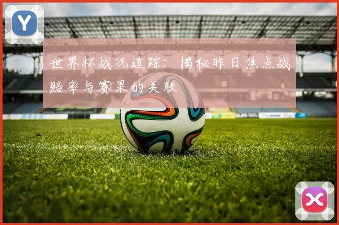 世界杯战况追踪:揭秘昨日焦点战赔率与赛果的关联