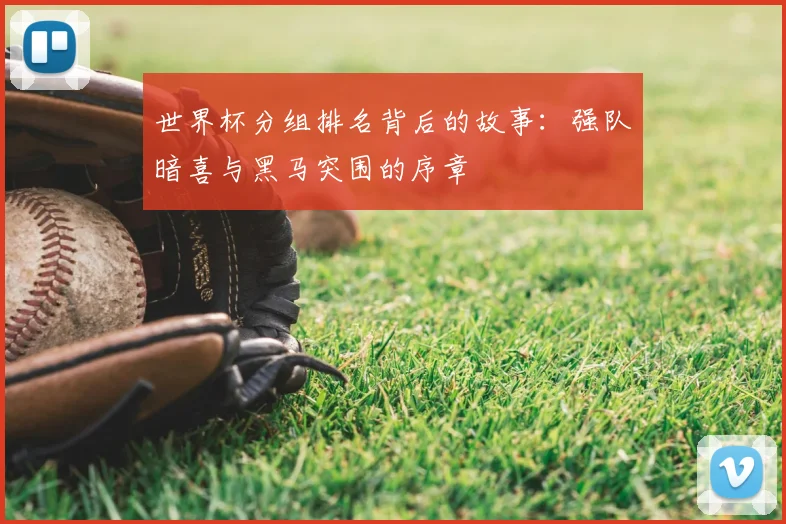 世界杯分组排名背后的故事：强队暗喜与黑马突围的序章