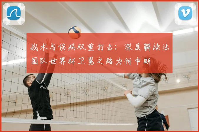 战术与伤病双重打击：深度解读法国队世界杯卫冕之路为何中断