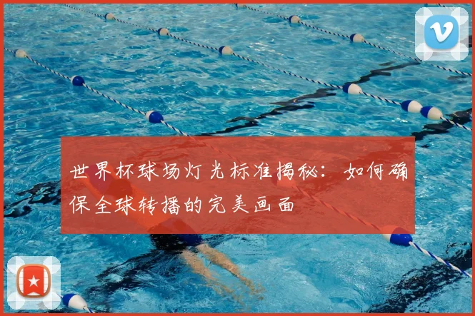 世界杯球场灯光标准揭秘:如何确保全球转播的完美画面
