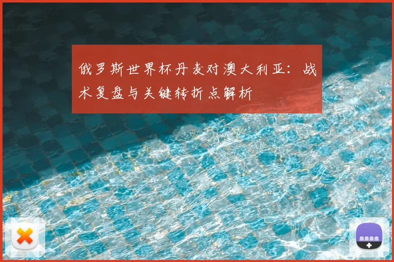 俄罗斯世界杯丹麦对澳大利亚：战术复盘与关键转折点解析