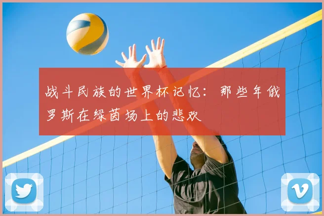 战斗民族的世界杯记忆：那些年俄罗斯在绿茵场上的悲欢