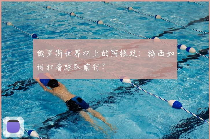 俄罗斯世界杯上的阿根廷:梅西如何扛着球队前行?