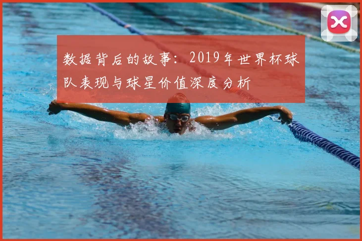 数据背后的故事:2019年世界杯球队表现与球星价值深度分析