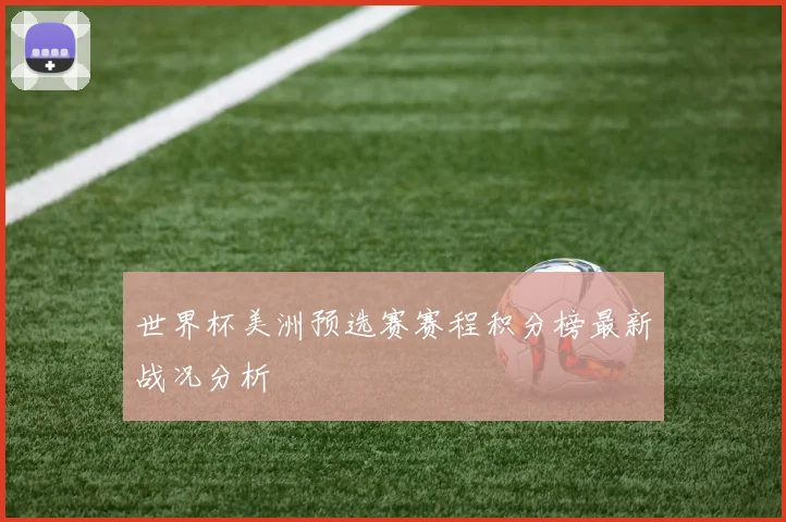 世界杯美洲预选赛赛程积分榜最新战况分析