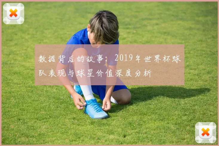 数据背后的故事：2019年世界杯球队表现与球星价值深度分析