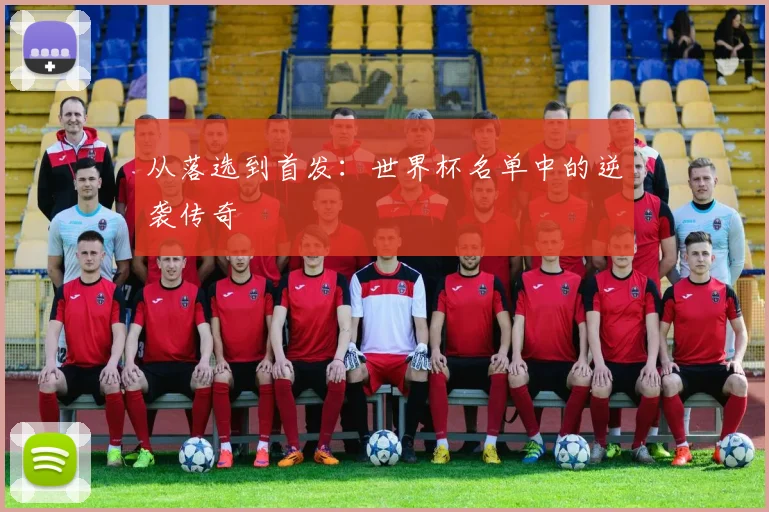 从落选到首发:世界杯名单中的逆袭传奇