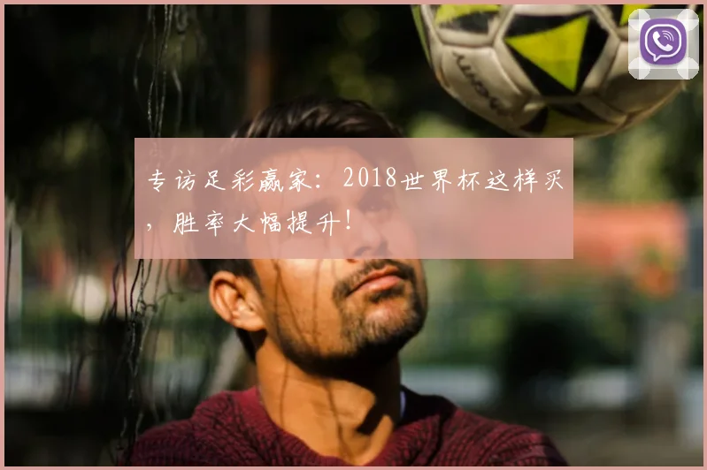 专访足彩赢家:2018世界杯这样买,胜率大幅提升!