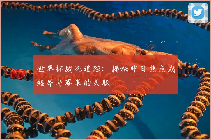 世界杯战况追踪:揭秘昨日焦点战赔率与赛果的关联