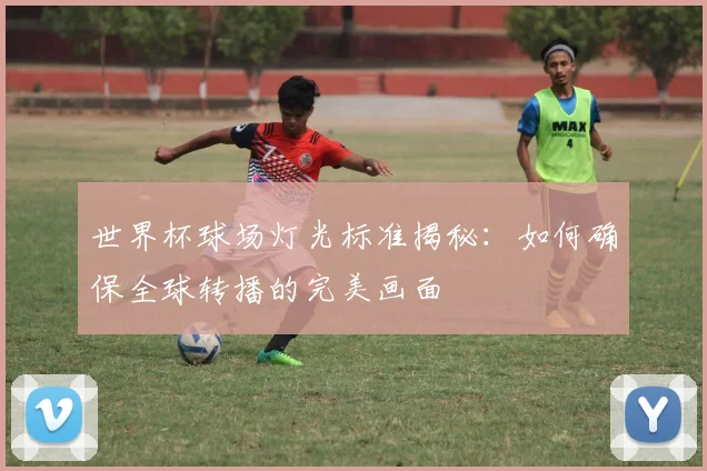 世界杯球场灯光标准揭秘:如何确保全球转播的完美画面