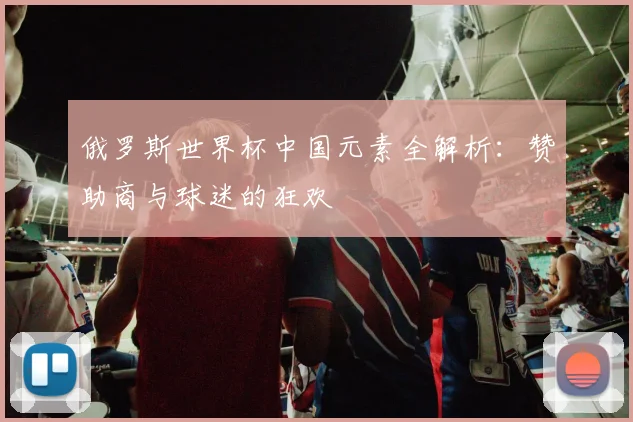 俄罗斯世界杯中国元素全解析:赞助商与球迷的狂欢