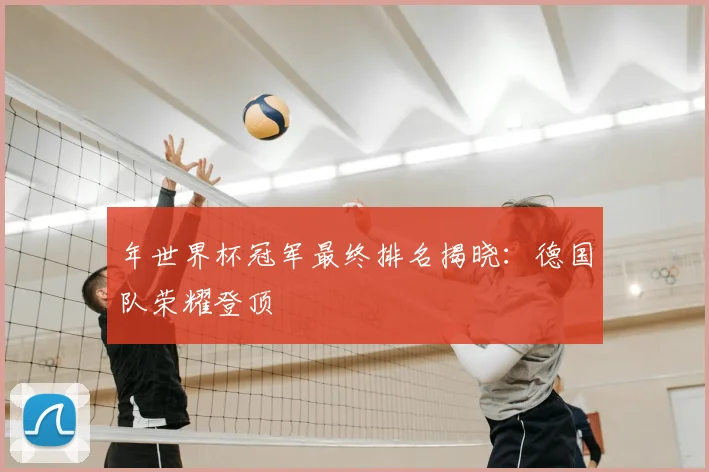 年世界杯冠军最终排名揭晓:德国队荣耀登顶