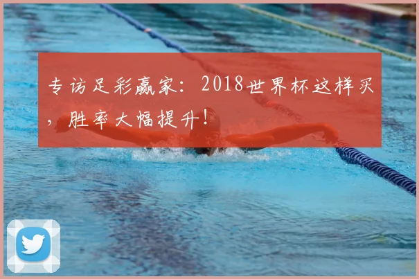 专访足彩赢家:2018世界杯这样买,胜率大幅提升!